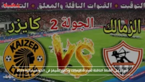 تعرف على القناة الناقلة لمباراة الزمالك وكايزر تشيفز في الكونفيدرالية 2025
